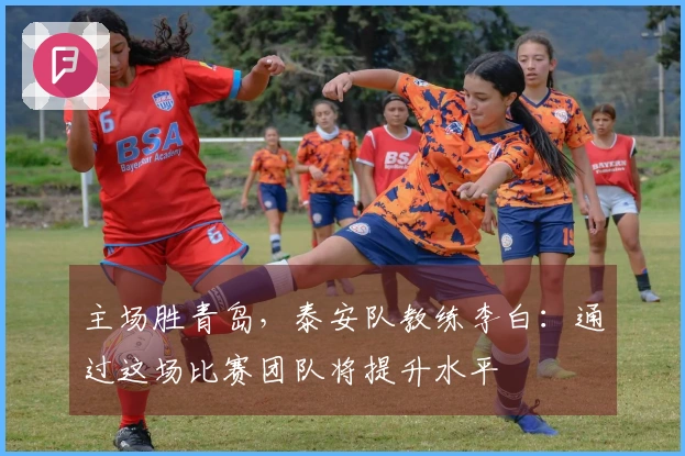 主场胜青岛，泰安队教练李白：通过这场比赛团队将提升水平