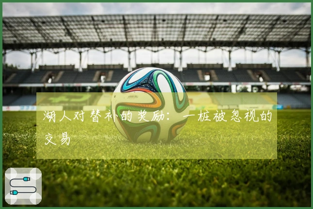 湖人对替补的奖励：一桩被忽视的交易