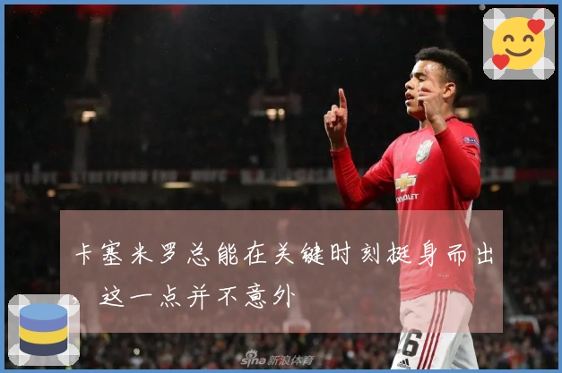 卡塞米罗总能在关键时刻挺身而出，这一点并不意外