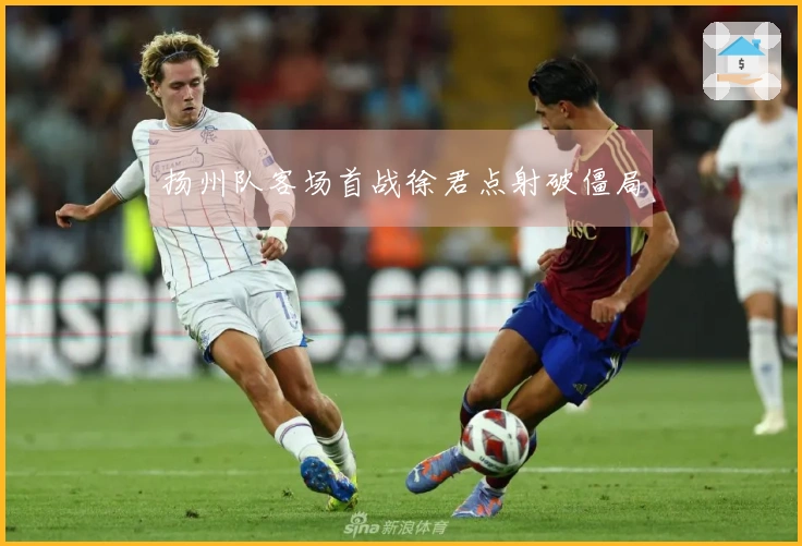 扬州队客场首战徐君点射破僵局