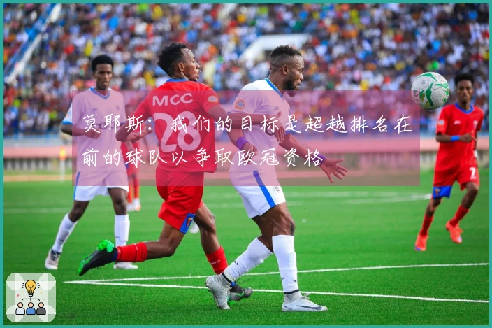 莫耶斯：我们的目标是超越排名在前的球队以争取欧冠资格