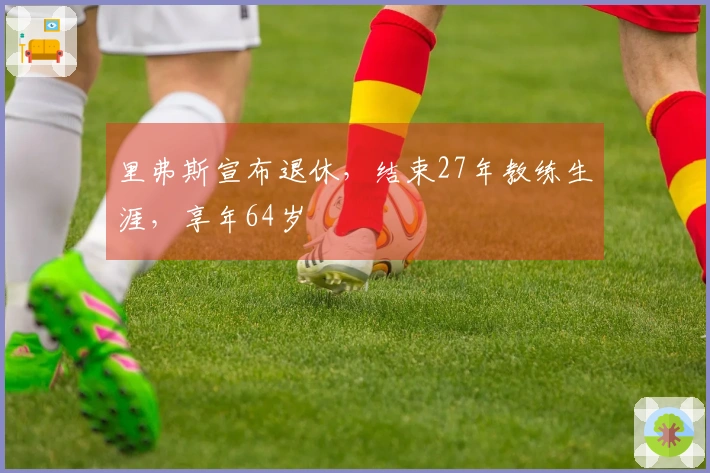 里弗斯宣布退休，结束27年教练生涯，享年64岁