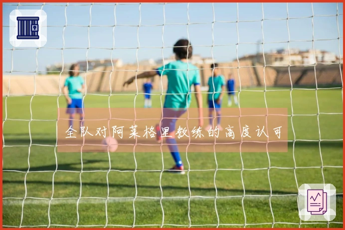 全队对阿莱格里教练的高度认可