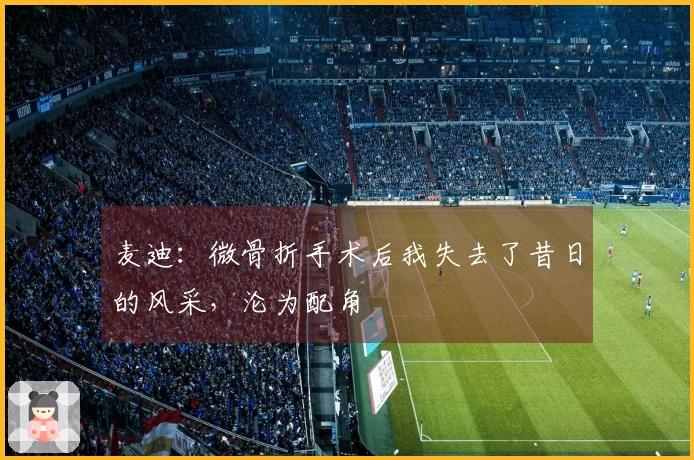 麦迪：微骨折手术后我失去了昔日的风采，沦为配角