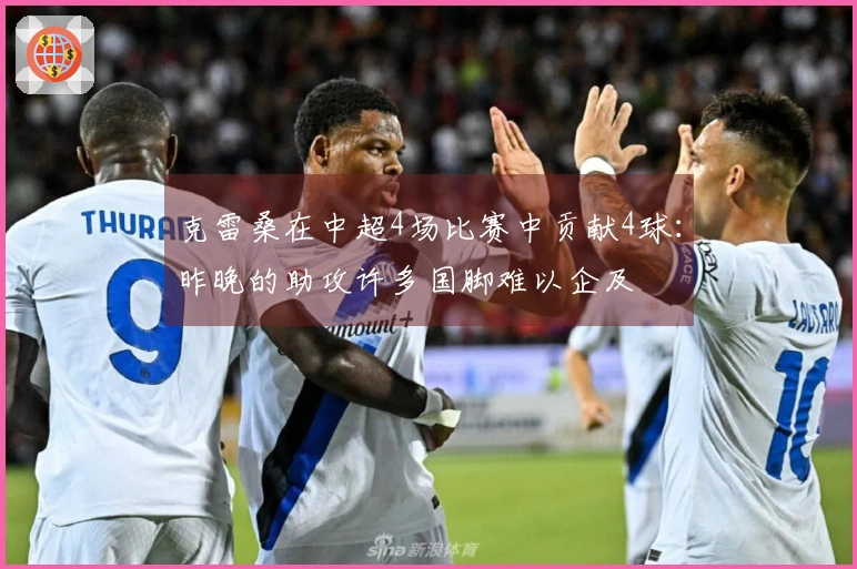 克雷桑在中超4场比赛中贡献4球：昨晚的助攻许多国脚难以企及
