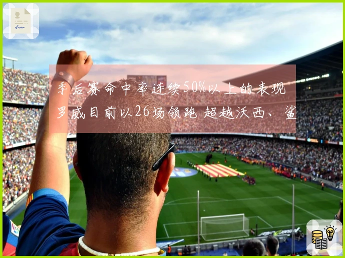 季后赛命中率连续50%以上的表现 罗威目前以26场领跑 超越沃西、鲨字和贾艾顿
