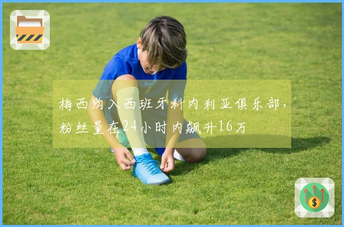 梅西购入西班牙科内利亚俱乐部，粉丝量在24小时内飙升16万