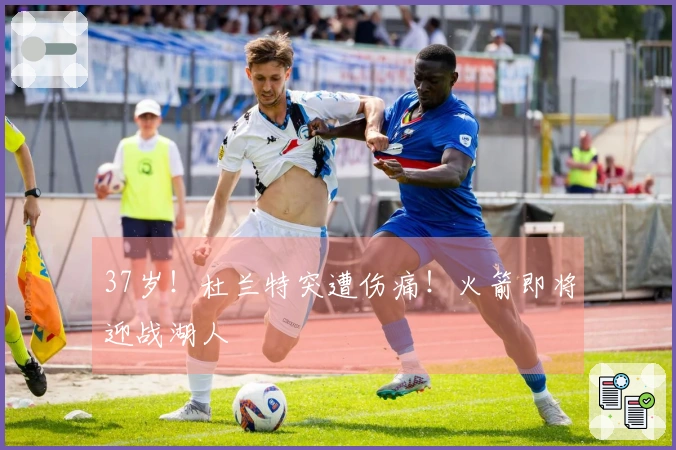 37岁！杜兰特突遭伤痛！火箭即将迎战湖人