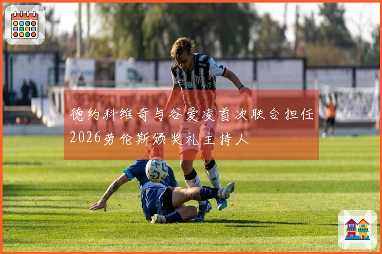 德约科维奇与谷爱凌首次联合担任2026劳伦斯颁奖礼主持人