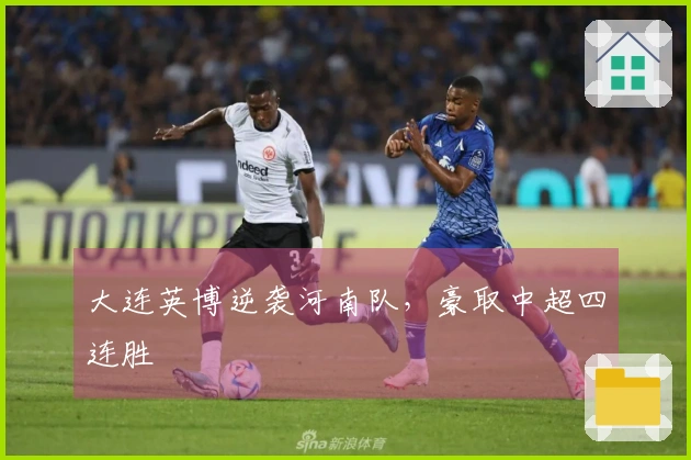 大连英博逆袭河南队，豪取中超四连胜