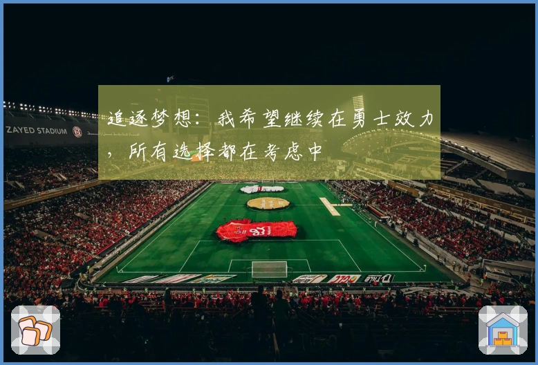 追逐梦想：我希望继续在勇士效力，所有选择都在考虑中