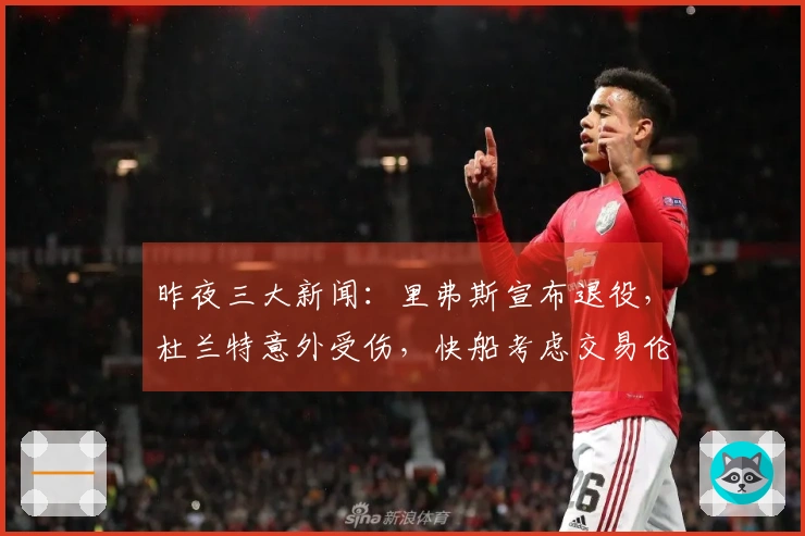 昨夜三大新闻：里弗斯宣布退役，杜兰特意外受伤，快船考虑交易伦纳德