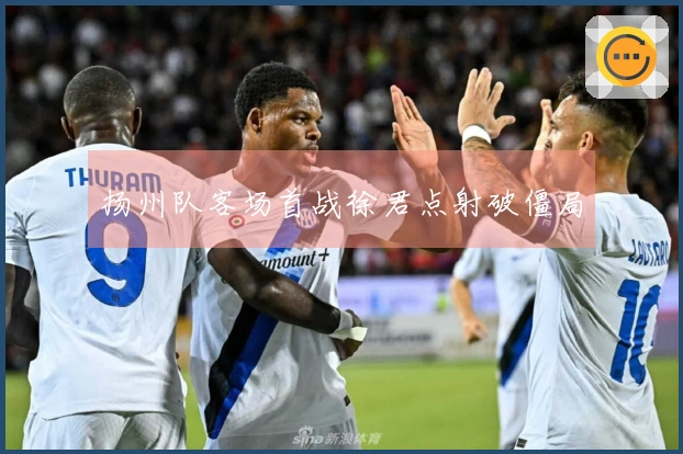 扬州队客场首战徐君点射破僵局