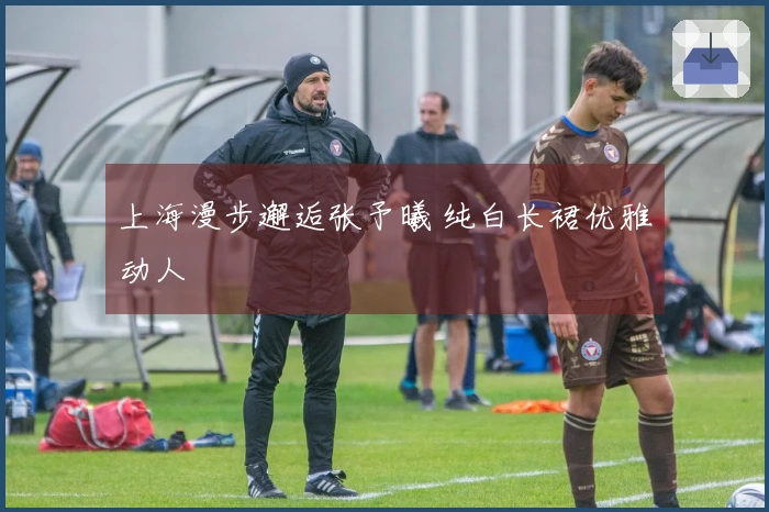 上海漫步邂逅张予曦 纯白长裙优雅动人