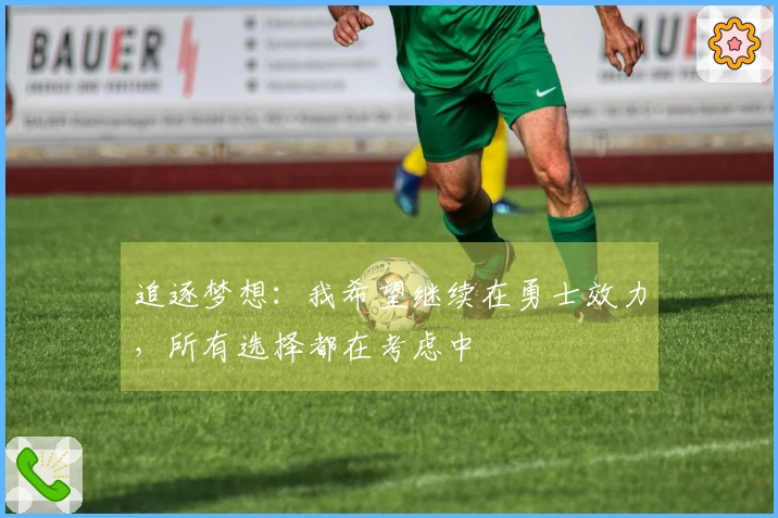 追逐梦想：我希望继续在勇士效力，所有选择都在考虑中