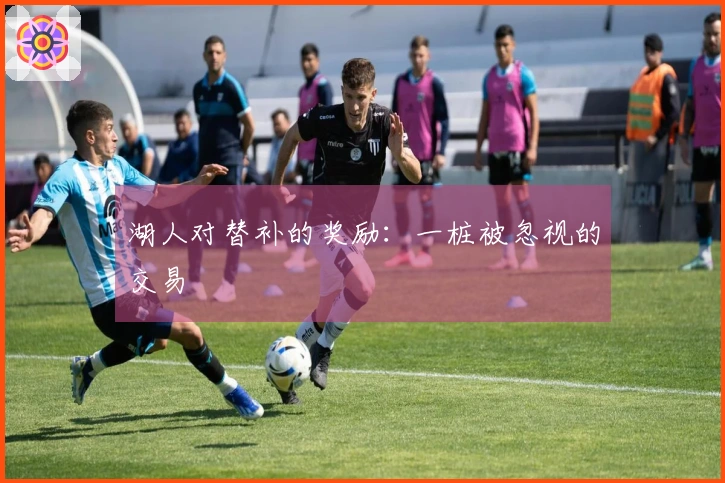 湖人对替补的奖励：一桩被忽视的交易