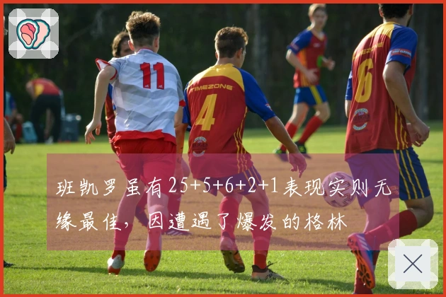 班凯罗虽有25+5+6+2+1表现实则无缘最佳，因遭遇了爆发的格林