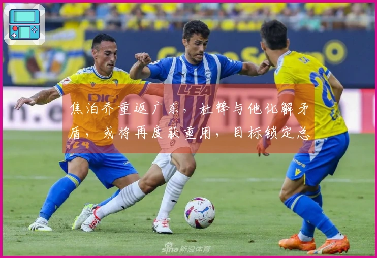 焦泊乔重返广东，杜锋与他化解矛盾，或将再度获重用，目标锁定总决赛
